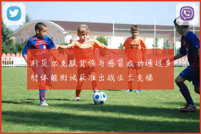 科贝尔克服背伤与感冒成功通过多特体能测试获准出战法兰克福