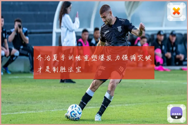 乔治夏季训练重塑爆发力强调突破才是制胜法宝