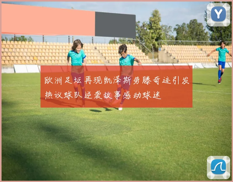 欧洲足坛再现凯泽斯劳滕奇迹引发热议球队逆袭故事感动球迷