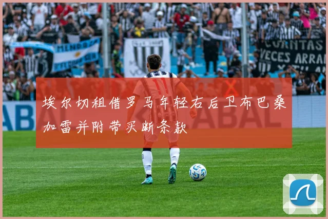 埃尔切租借罗马年轻右后卫布巴桑加雷并附带买断条款