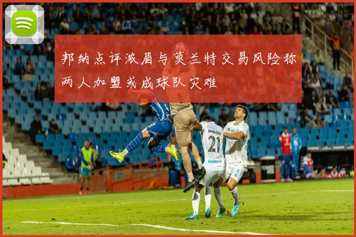 邦纳点评浓眉与莫兰特交易风险称两人加盟或成球队灾难