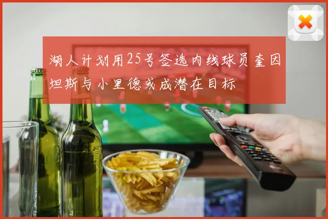 湖人计划用25号签选内线球员奎因坦斯与小里德或成潜在目标