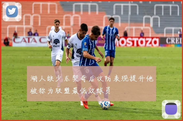 湖人缺少东契奇后攻防表现提升他被称为联盟最低效球员